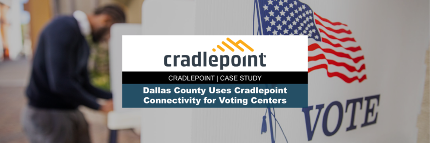 Dallas County Voting Centers Use All-Cellular WAN Connectivity